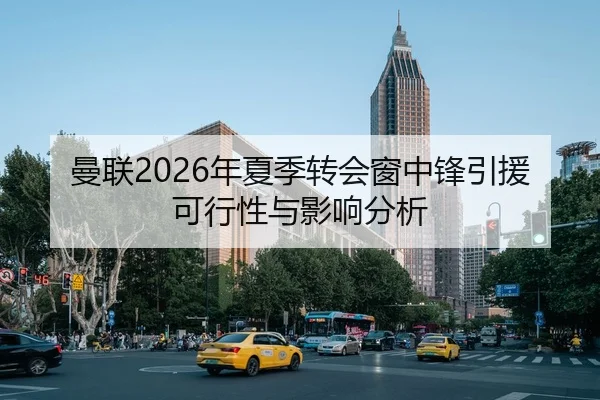 曼联2026年夏季转会窗中锋引援可行性与影响分析